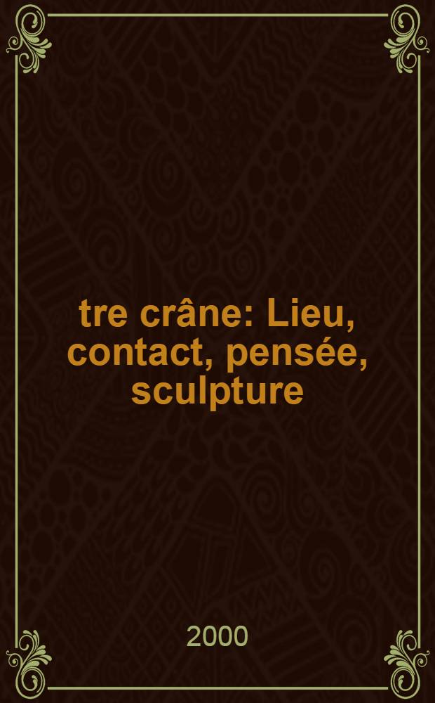 Être crâne : Lieu, contact, pensée, sculpture = Быть черепом: связь, контакт, мысль, скульптура