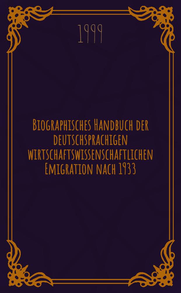 Biographisches Handbuch der deutschsprachigen wirtschaftswissenschaftlichen Emigration nach 1933 = Биографический справочник немецко-говорящих экономистов после 1933