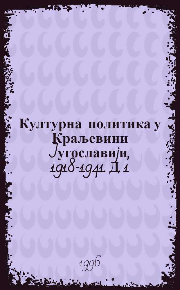 Културна политика у Краљевини Jугославиjи , 1918-1941. Д. 1 : Друштво и држава