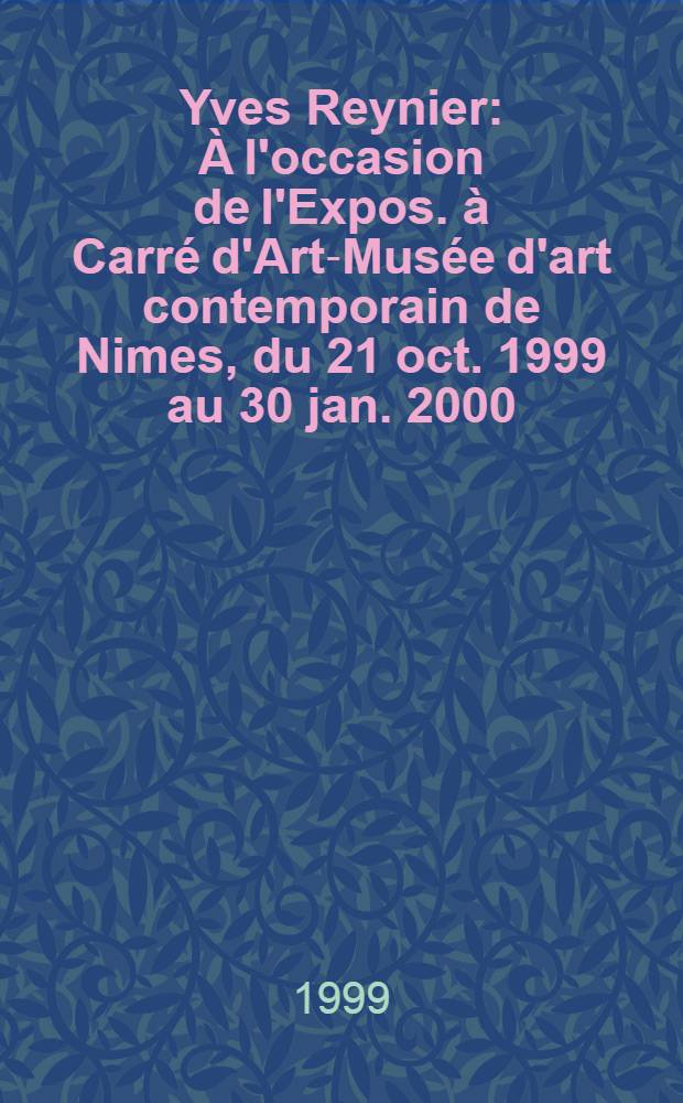 Yves Reynier : À l'occasion de l'Expos. à Carré d'Art-Musée d'art contemporain de Nimes, du 21 oct. 1999 au 30 jan. 2000 = Ив Рейнье