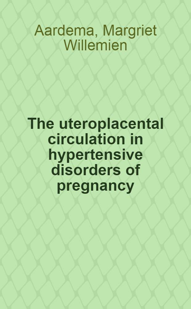 The uteroplacental circulation in hypertensive disorders of pregnancy : Doppler ultrasound a. histopathological studies : Proefschr = Маточно-плацентарное кровообращение при гипертензивных расстройствах у беременных;доплеровское ультразвуковое и гистопатологическое изучение