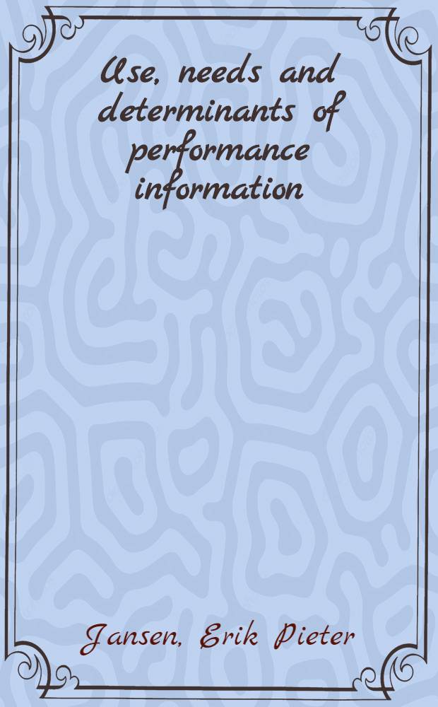 Use, needs and determinants of performance information : Case studies in local social services departments : Proefschr = Необходимое, обязательное и определяющее в служебной информации