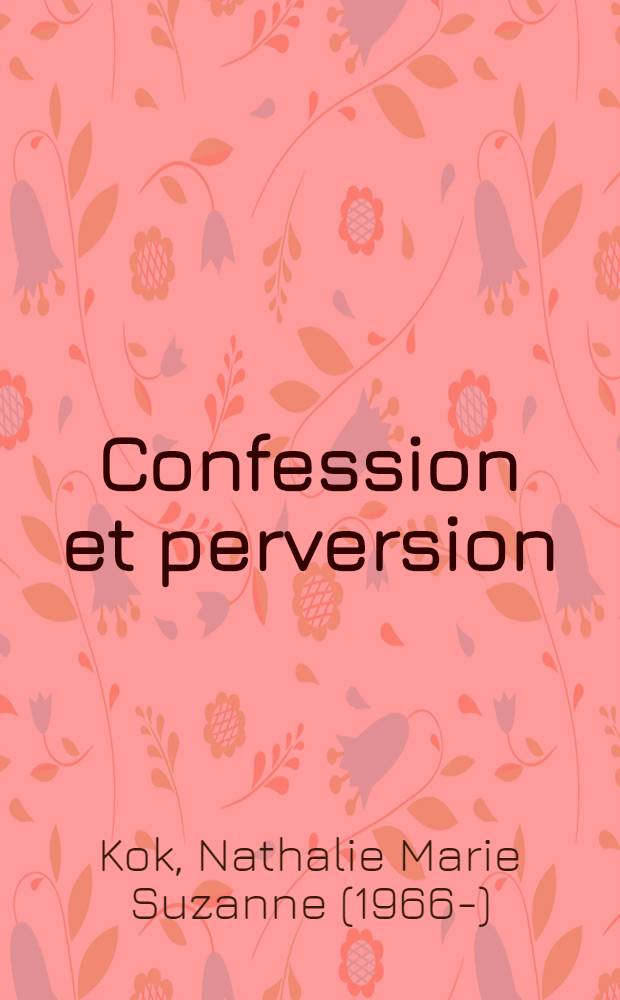 Confession et perversion : Une exploration psychanalytique du discours pervers dans la litt. fr. mod. : Proefschrift = Психоаналитические исследования, связи с современной французской литературой