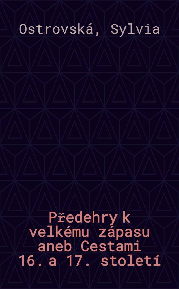 Předehry k velkému zápasu aneb Cestami 16. a 17. století = В преддверии великих битв, или дорогами 16 - 17 вв.