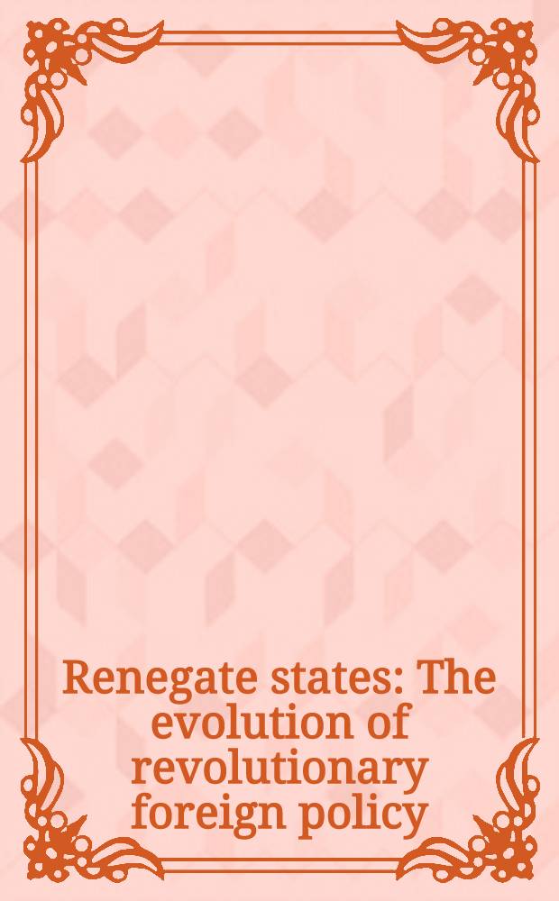 Renegate states : The evolution of revolutionary foreign policy = Государства - ренегаты - Эволюция революционной внешней политики