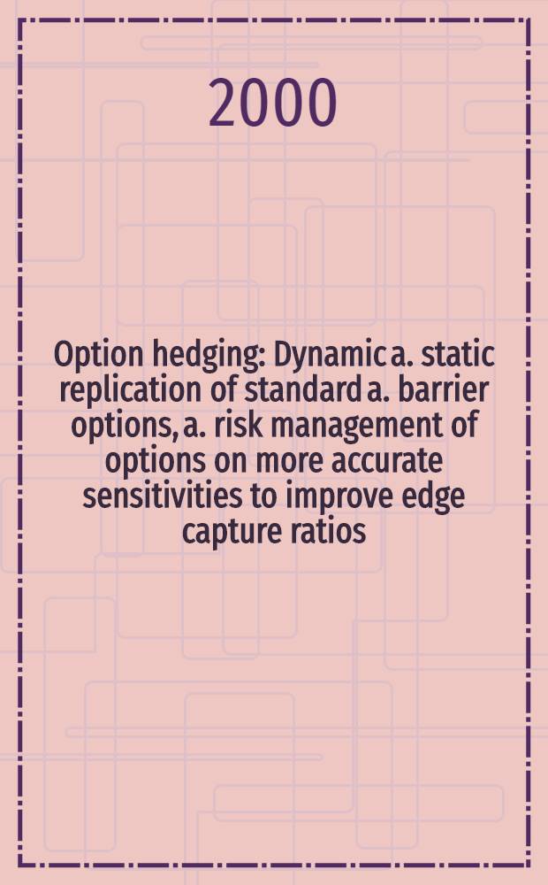 Option hedging : Dynamic a. static replication of standard a. barrier options, a. risk management of options on more accurate sensitivities to improve edge capture ratios : Diss = Опционы