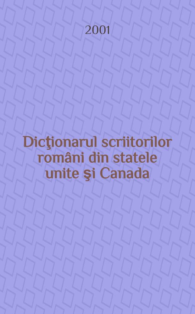 Dicţionarul scriitorilor români din statele unite şi Canada = Словарь румынских писателей,прживающ. в США и Канаде