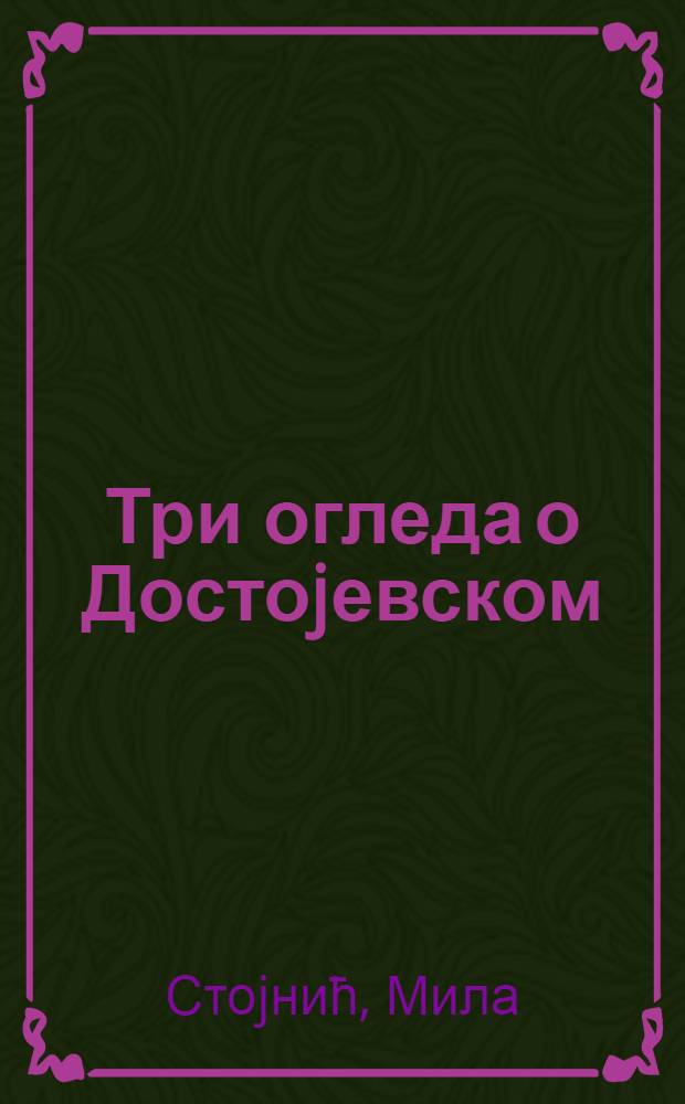 Три огледа о Достоjевском : Поводом 120 г. од смерти Достоjевског = Три очерка о Достоевском