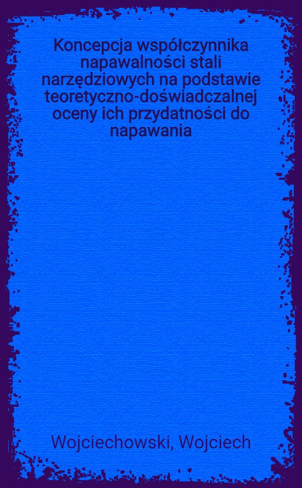 Koncepcja wsp&oacute;łczynnika napawalności stali narzędziowych na podstawie teoretyczno-doświadczalnej oceny ich przydatności do napawania