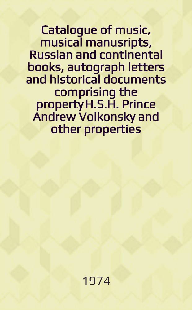 Catalogue of music, musical manusripts, Russian and continental books, autograph letters and historical documents comprising the property H.S.H. Prince Andrew Volkonsky and other properties : Auction, 11th-12th Mar., 1974