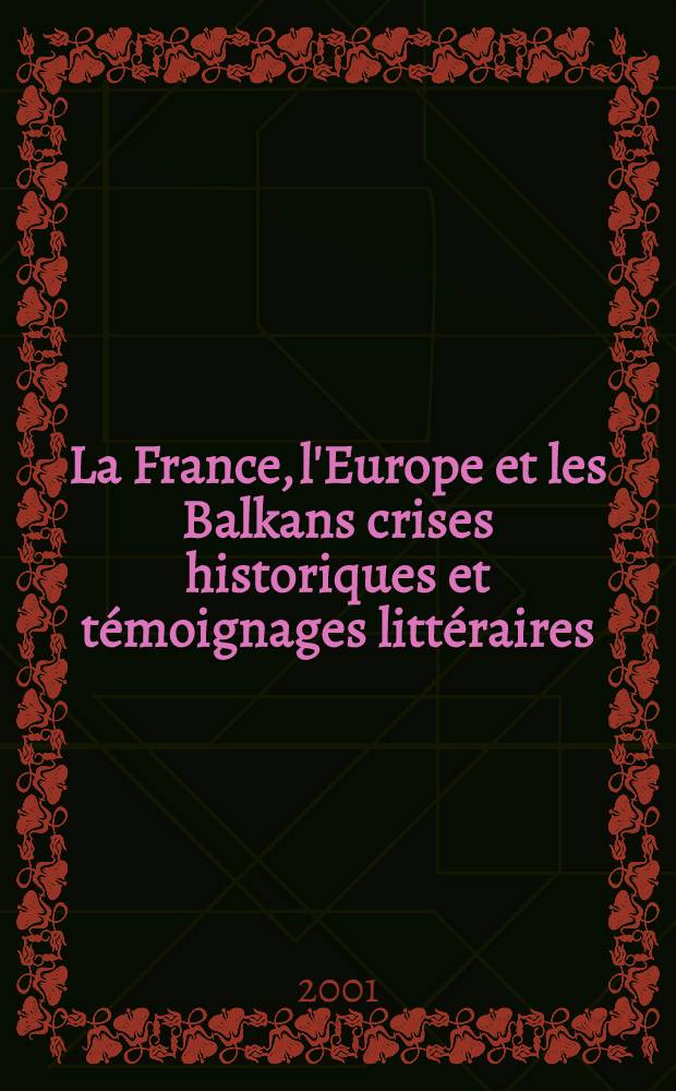 La France, l'Europe et les Balkans crises historiques et témoignages littéraires : Actes du colloque intern. 22-23 sept. 2000, Arras-Paris = Франция, Европа, Балканский кризис и литературные свидетельства