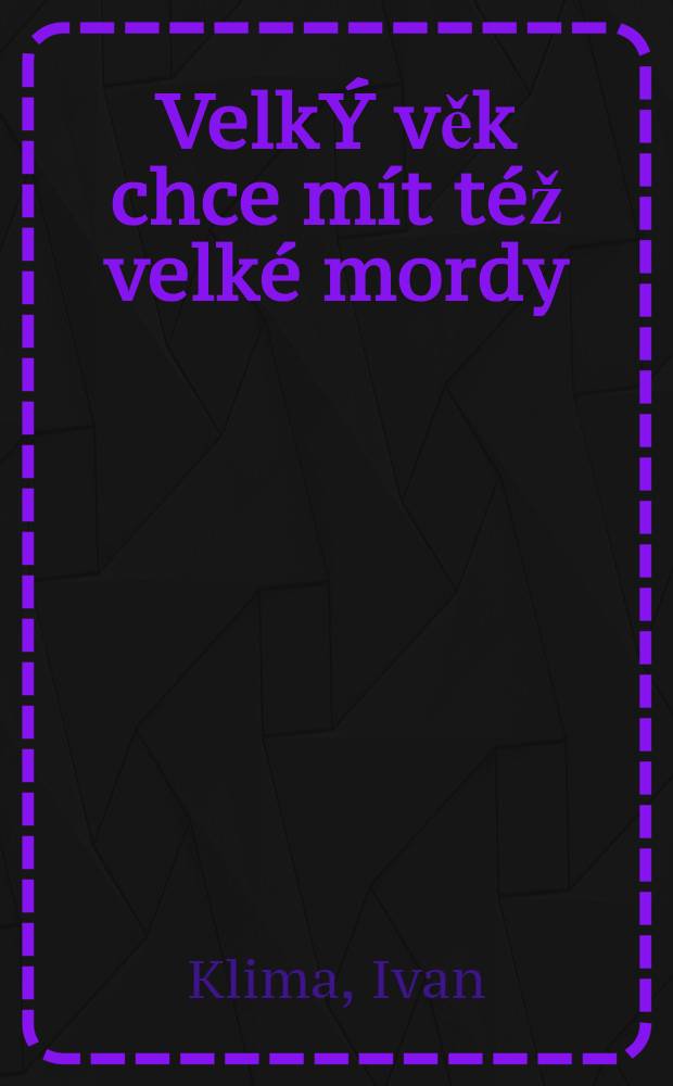Velk&Yacute; věk chce m&iacute;t t&eacute;ž velk&eacute; mordy : Život a d&iacute;lo Karla Čapka