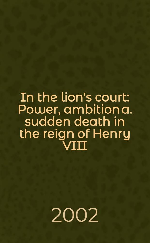 In the lion's court : Power, ambition a. sudden death in the reign of Henry VIII = При дворе Льва: Власть, амбиции и смерть в королевстве Генриха VIII
