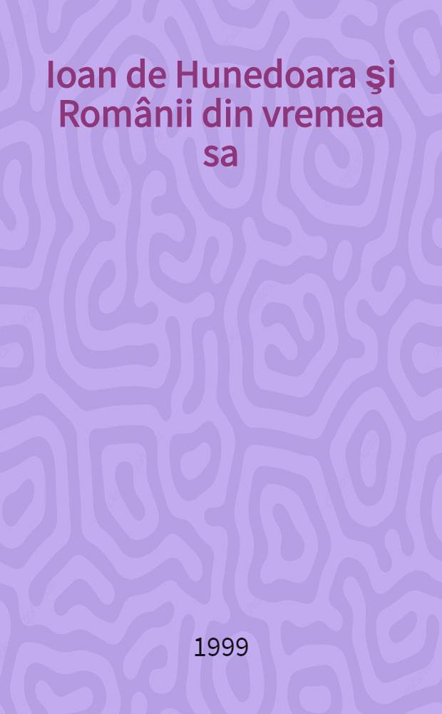 Ioan de Hunedoara şi Românii din vremea sa : Studii = Иоан де Хунедоара и Румыния его времени (15 в. - хронист)
