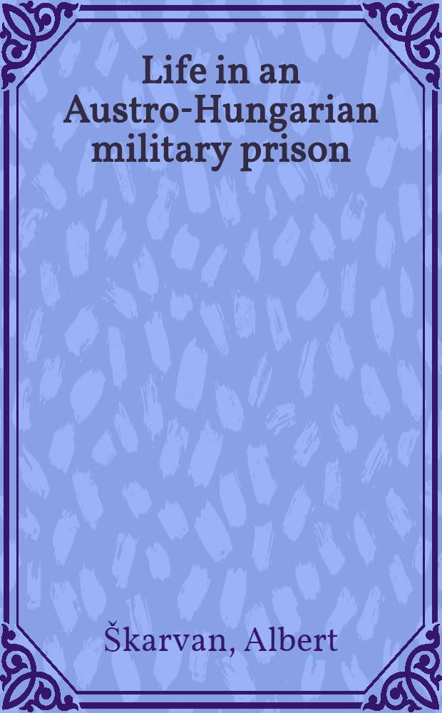 Life in an Austro-Hungarian military prison : The Slovak Tolstoyan Dr. Albert Škarvan's story = Жизнь в австро-венгерской военной тюрьме