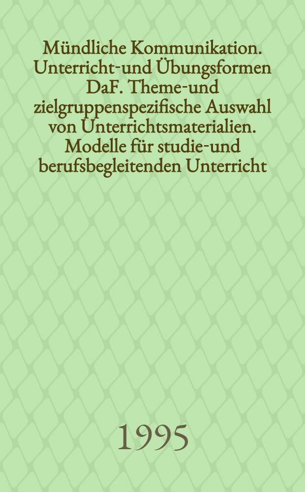 Mündliche Kommunikation. Unterrichts- und Übungsformen DaF. Themen- und zielgruppenspezifische Auswahl von Unterrichtsmaterialien. Modelle für studien- und berufsbegleitenden Unterricht = Устное общение. Преподавание и формы практики DaF. Тематический и специфический выбор учебных материалов. Модель для изучения и профессионального сопровождения занятия.