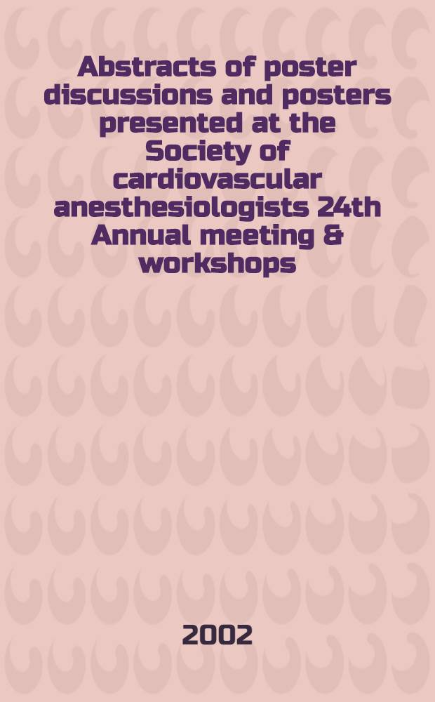 Abstracts of poster discussions and posters presented at the Society of cardiovascular anesthesiologists 24th Annual meeting & workshops : New York, Apr. 20-24, 2002