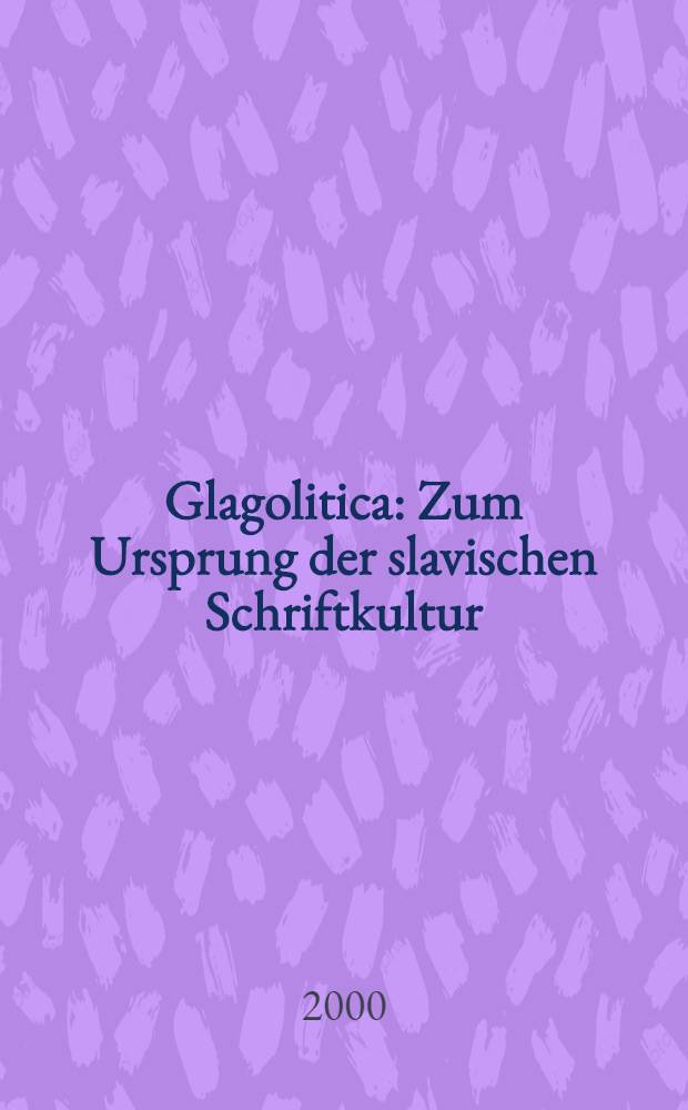 Glagolitica : Zum Ursprung der slavischen Schriftkultur = Глаголица