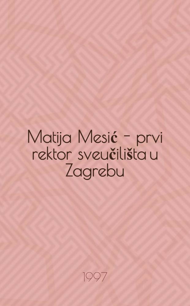Matija Mesić - prvi rektor sveučilišta u Zagrebu : Zb. radova sa Znan. skupa o Matiji Mesiću u povodu 170. obljetnice njegova rođenja, 1826.-1996., održan 6 stud. 1996. u Zagrebu, te 8. i 9. stud. 1996. u Slavonskom Brodu = Матия Месич - первый ректор духовного училища в Загребе [к 170-летию со дня рождения]