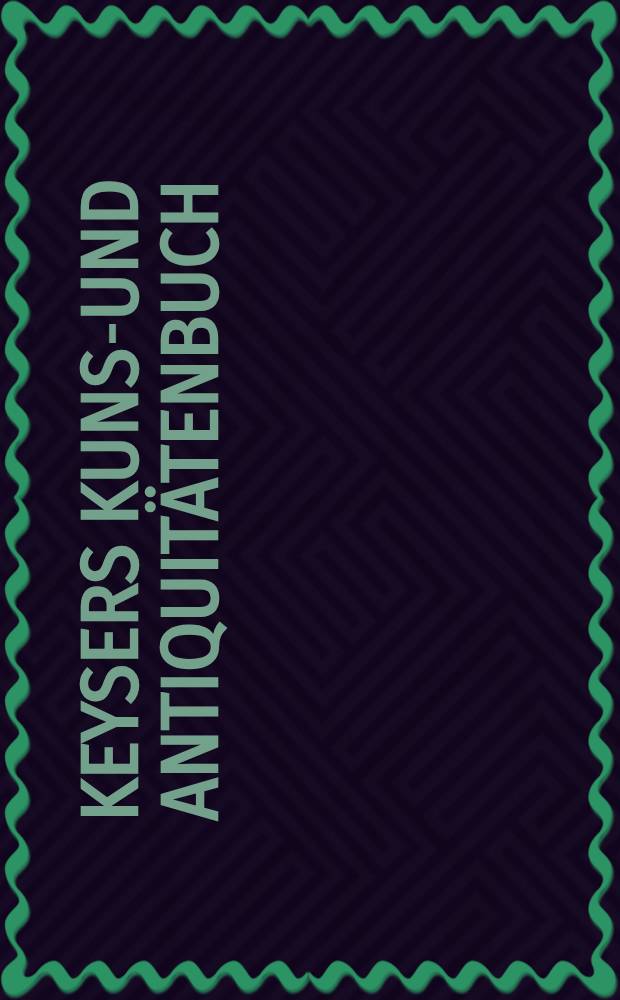 Keysers Kunst- und Antiquitätenbuch = Кейсеровская книга предметов искусства и антиков