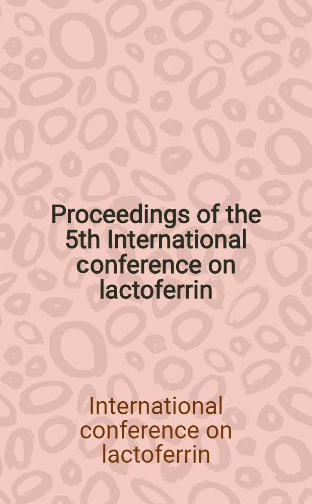 Proceedings of the 5th International сonference on lactoferrin = 5e Conf&eacute;rence internationale sur la lactoferrine : Structure, function, a. applications : Banff, 4-9 May 2001 = 5-ая международная конференция по лактоферрину