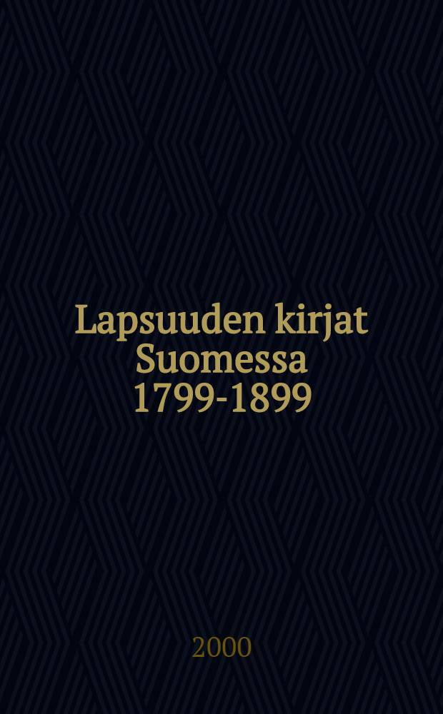 Lapsuuden kirjat Suomessa 1799-1899 = Barndomens böcker i Finland 1799-1899 = Children's books in Finland 1799-1899 : Suomessa julkaistujen tai Suomeen liittyvien lasten- ja nourtenkirjojen bibliogr. = Детские книги в Финляндии 1799-1899