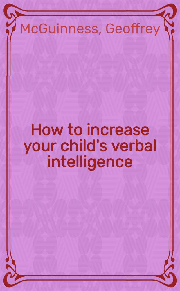 How to increase your child's verbal intelligence : The lang. wise method = Как вырастить ребенка смышленым