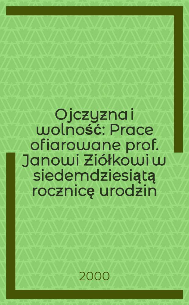 Ojczyzna i wolność : Prace ofiarowane prof. Janowi Ziółkowi w siedemdziesiątą rocznicę urodzin = Родина и свобода. История Польши
