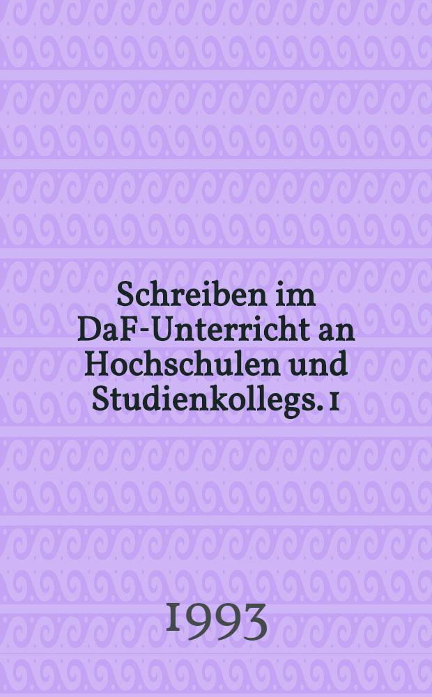 Schreiben im DaF-Unterricht an Hochschulen und Studienkollegs. 1 : Forschungsergebnisse. Didaktische Konzeption. Übungsformen