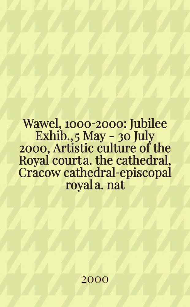 Wawel, 1000-2000 : Jubilee Exhib., 5 May - 30 July 2000, Artistic culture of the Royal court a. the cathedral, Cracow cathedral-episcopal royal a. nat. : Guidebook = Вавель 1000 - 2000