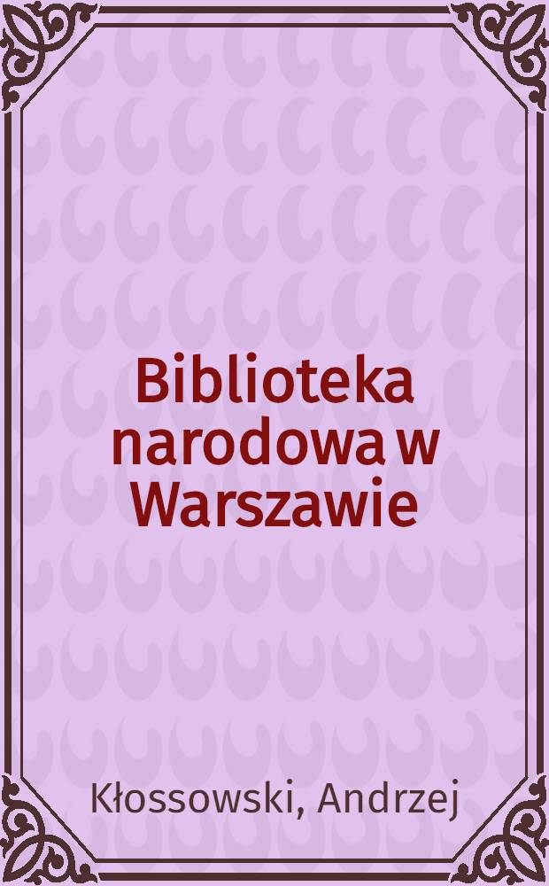 Biblioteka narodowa w Warszawie : Zbiory i działalność