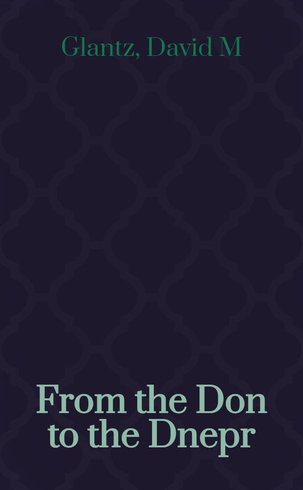From the Don to the Dnepr : Sov. offensive operations, Dec. 1942 - Aug. 1943 = От Дона до Днепра. Советские наступательные операции, декабрь 1942 - август 1943.