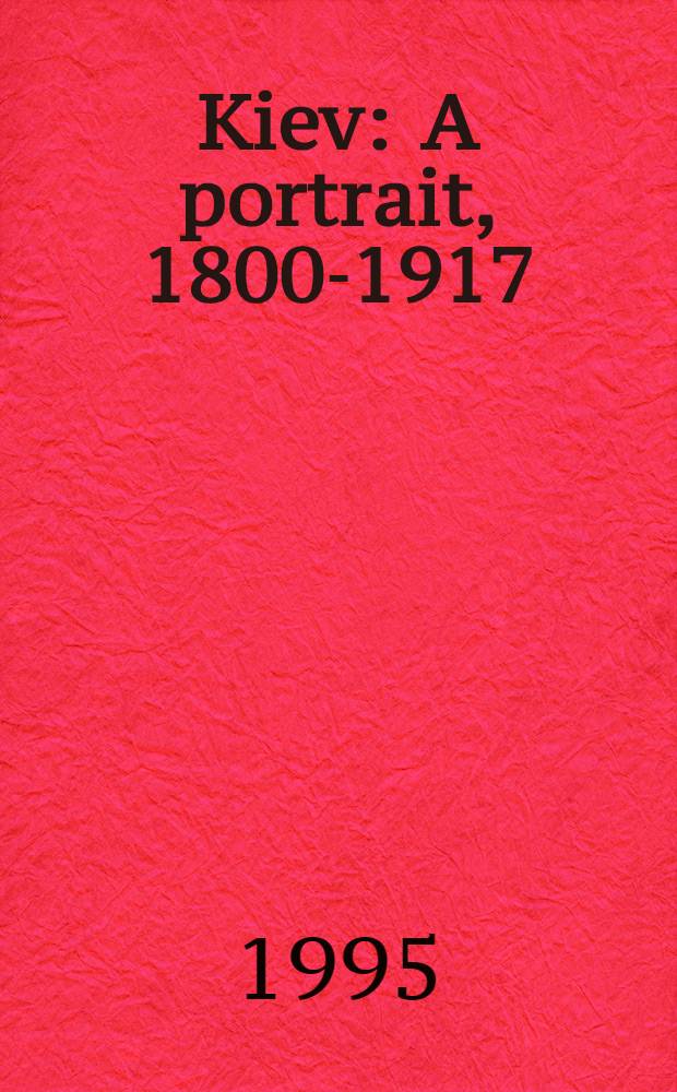 Kiev : A portrait, 1800-1917 = Киев.