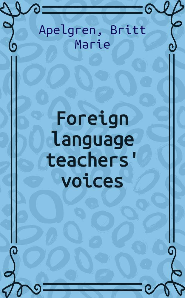 Foreign language teachers' voices : Personal theories a. experiences of change in teaching Engl. as a foreign lang. in Sweden : Diss.