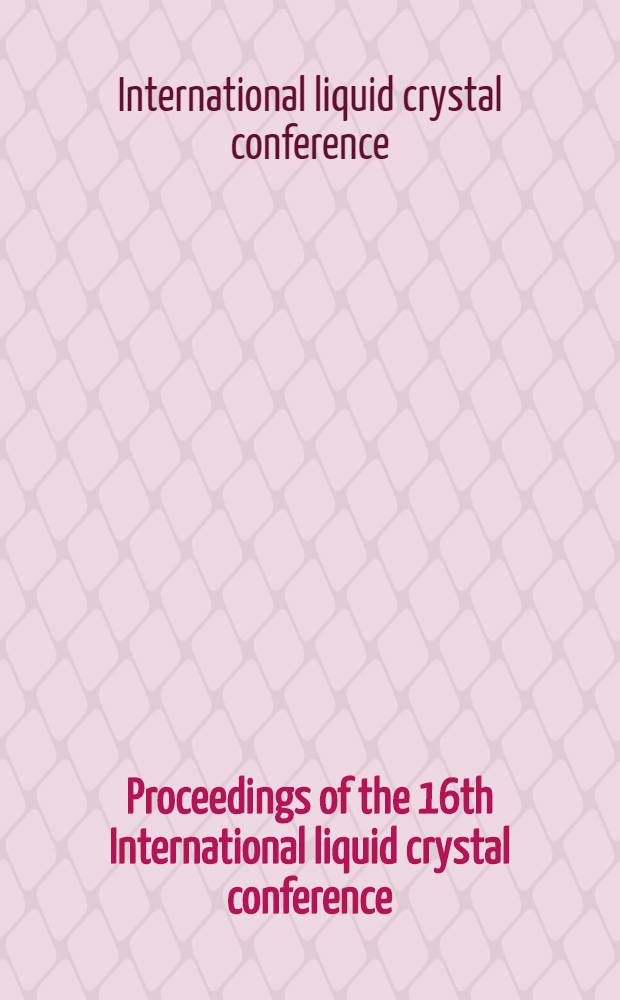 Proceedings of the 16th International liquid crystal conference : Kent, Ohio, USA, 24-28 June, 1996 = Труды 16-й международной конференции по жидким кристаллам.