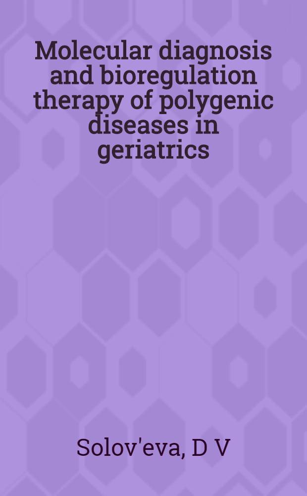 Molecular diagnosis and bioregulation therapy of polygenic diseases in geriatrics = Молекулярная диагностика и биорегулирующая терапия полигенных заболеваний в гериатрии