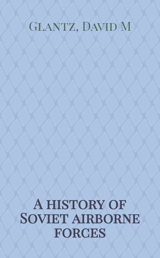 A history of Soviet airborne forces = История советских воздушно-десантных войск.