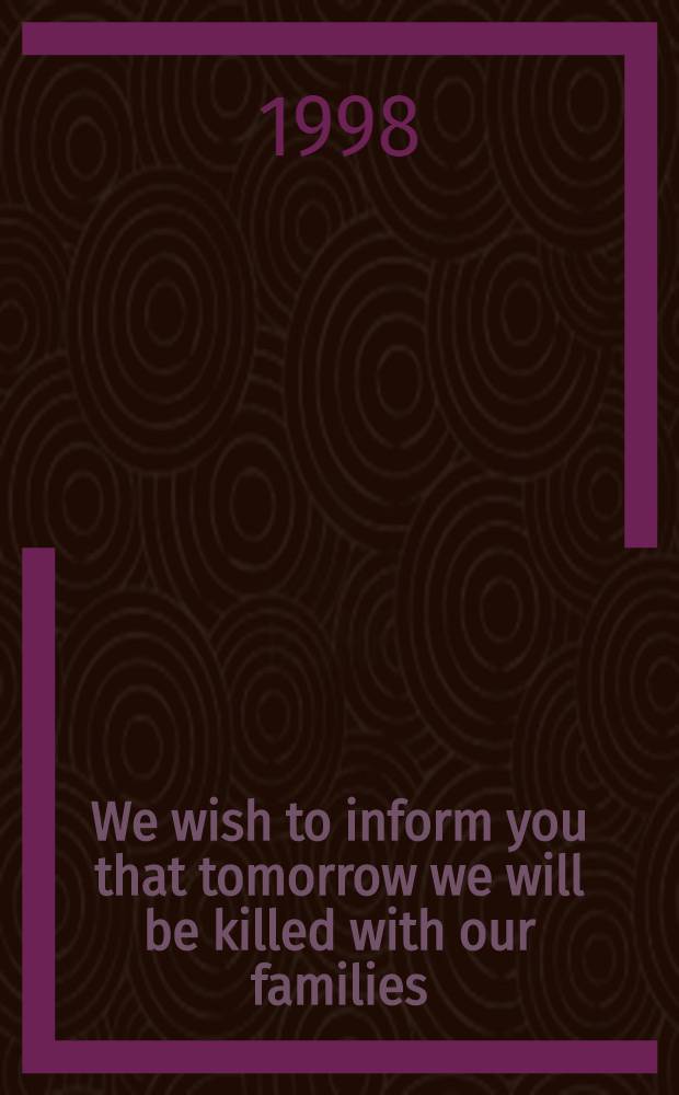 We wish to inform you that tomorrow we will be killed with our families : Stories from Rwanda = Геноцид. Руанда.