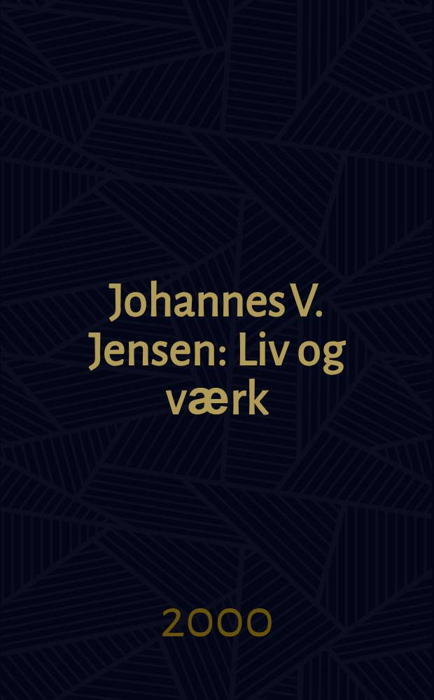 Johannes V. Jensen : Liv og vӕrk