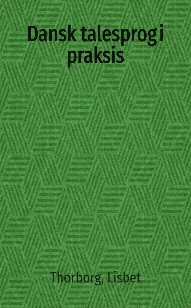 Dansk talesprog i praksis : Grundbog : Øvelser med sproghandlinger og talesprogvendinger
