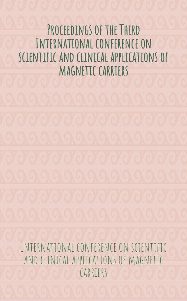 Proceedings of the Third International conference on scientific and clinical applications of magnetic carriers : 3-6 May 2000, Rostock, Germany = Материалы 3-ей международной конференции по научному и клиническому применению магнитных носителей, 3-6 мая 2000, Росток, Германия.