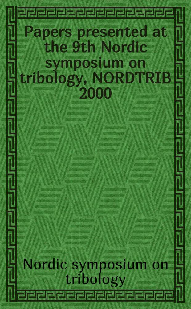 Papers presented at the 9th Nordic symposium on tribology, NORDTRIB 2000 : 11-14 June 2000, Porvoo, Finland = Труды симпозиума по трибологии.