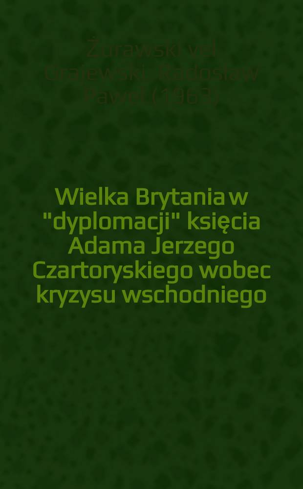 Wielka Brytania w "dyplomacji" księcia Adama Jerzego Czartoryskiego wobec kryzysu wschodniego (1832-1841) = Великобритания в дипломатической мысли Адама Чарторышского и дипломатический кризис, 1832 - 1841.
