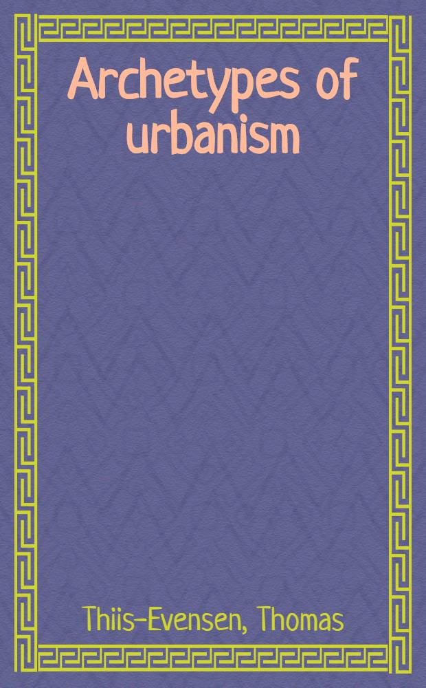 Archetypes of urbanism : A method for the esthetic des. of cities