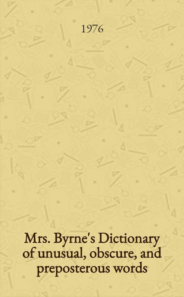 Mrs. Byrne's Dictionary of unusual, obscure, and preposterous words : Gathered from numerous a. diverse authoritative sources