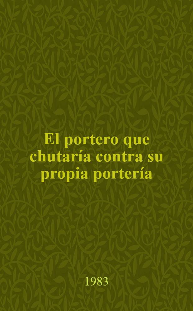 El portero que chutaría contra su propia portería : Novela