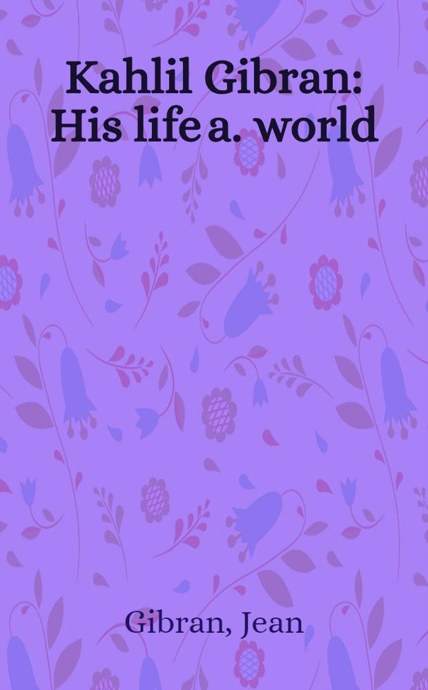 Kahlil Gibran : His life a. world