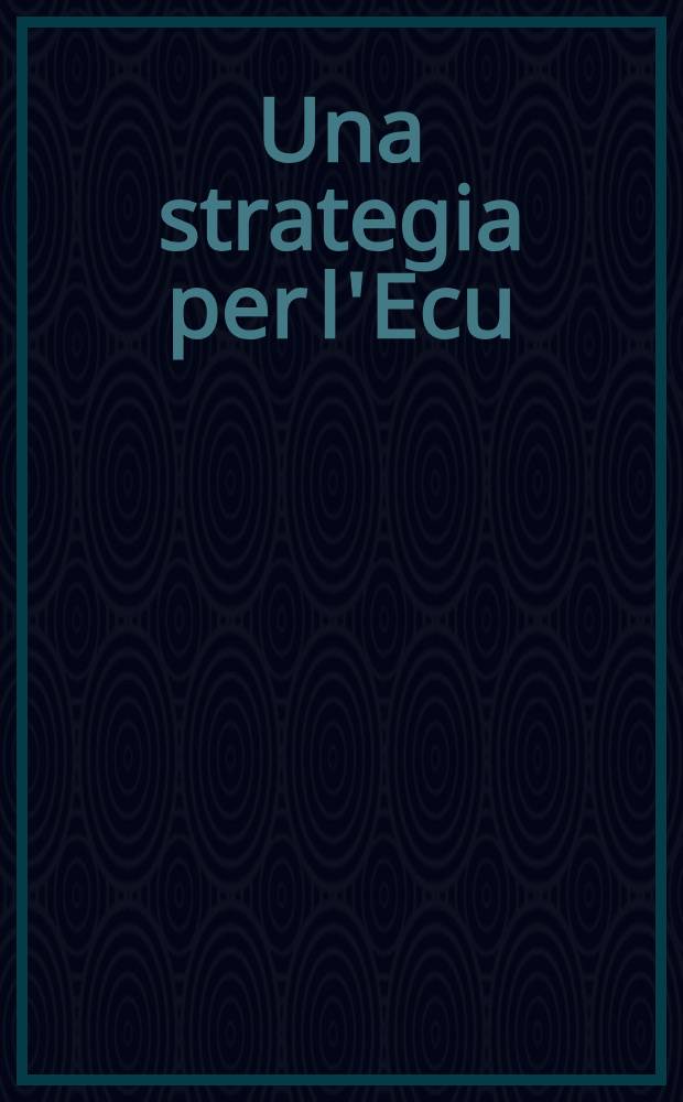 Una strategia per l'Ecu : Un rapp. prep. dalla Ernst & Young etc = Стратегия ЭКЮ.