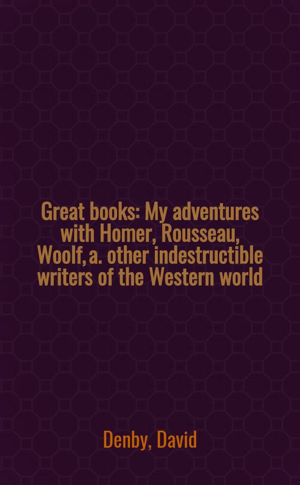 Great books : My adventures with Homer, Rousseau, Woolf, a. other indestructible writers of the Western world