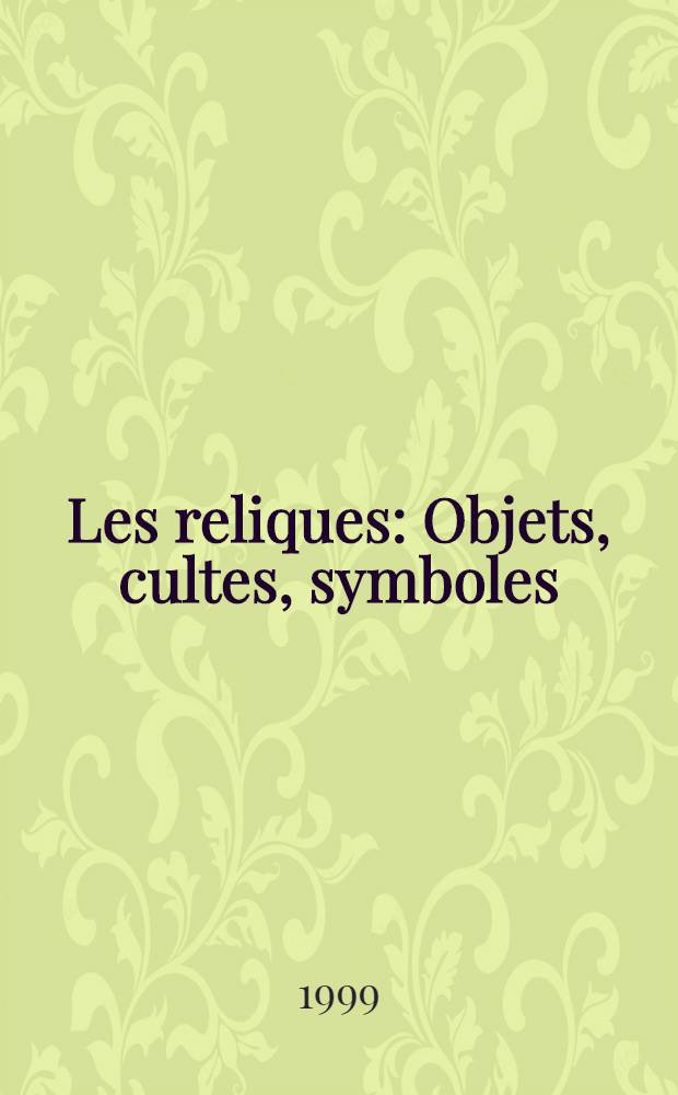 Les reliques : Objets, cultes, symboles : Actes du Colloque intern. de l'Univ. du Littoral-Côte d'Opale (Boulogne-sur-Mer), 4-6 sept. 1997